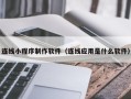 漯河连线小程序制作软件（连线应用是什么软件）