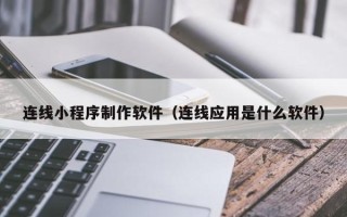 漯河连线小程序制作软件（连线应用是什么软件）