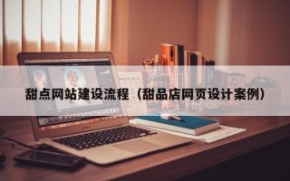 漯河甜点网站建设流程（甜品店网页设计案例）