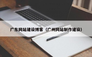 漯河广东网站建设博客（广州网站制作建设）