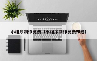 漯河小程序制作竞赛（小程序制作竞赛样题）