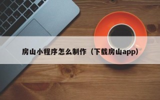 漯河房山小程序怎么制作（下载房山app）