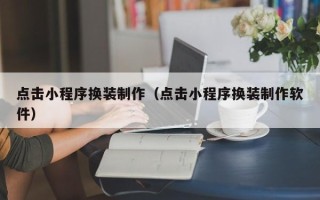 漯河点击小程序换装制作（点击小程序换装制作软件）