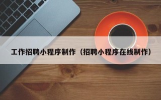 漯河工作招聘小程序制作（招聘小程序在线制作）