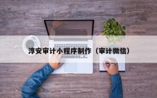 漯河淳安审计小程序制作（审计微信）