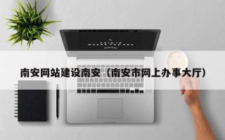 漯河南安网站建设南安（南安市网上办事大厅）