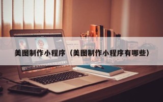 漯河美图制作小程序（美图制作小程序有哪些）