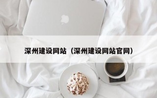 漯河深州建设网站（深州建设网站官网）