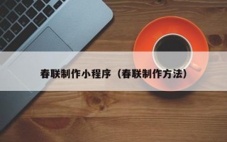 漯河春联制作小程序（春联制作方法）