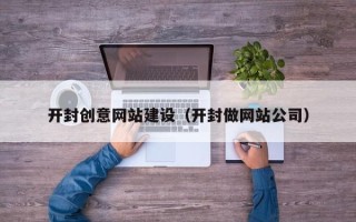 漯河开封创意网站建设（开封做网站公司）